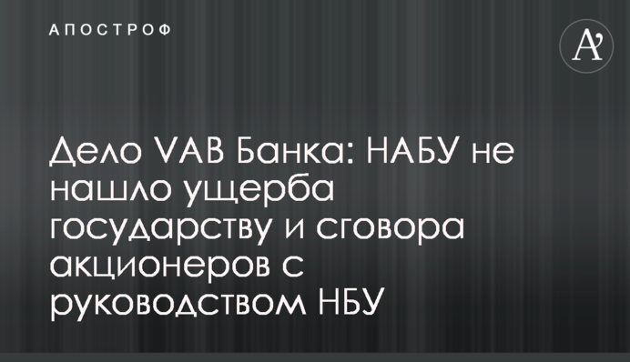 Дело VAB Банка: НАБУ не нашло ущерба государству и сговора акционеров с руководством НБУ