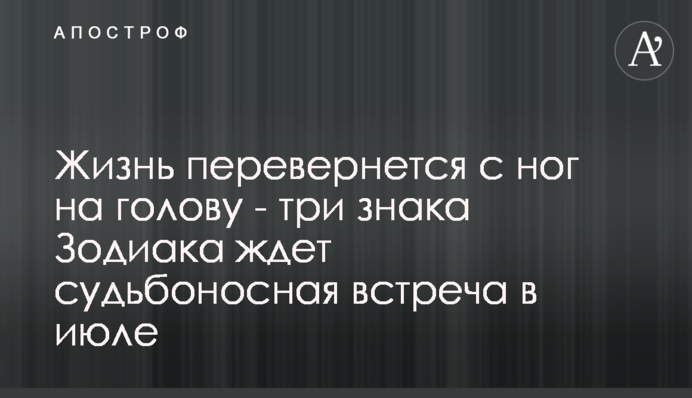 Життя перевернеться з ніг на голову - три знаки Зодіаку чекає доленосна зустріч в липні