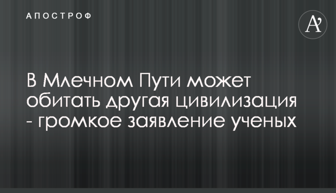 У Чумацькому Шляху може мешкати інша цивілізація - гучна заява вчених