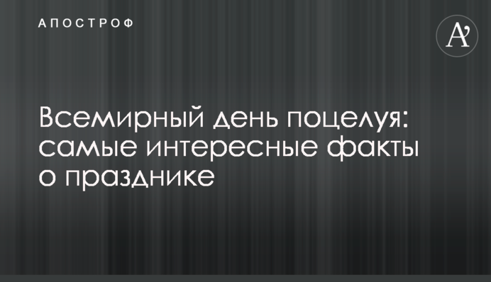 Всемирный день поцелуя: самые интересные факты о празднике