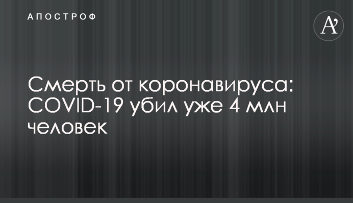 Смерть от коронавируса: COVID-19 убил уже 4 млн человек