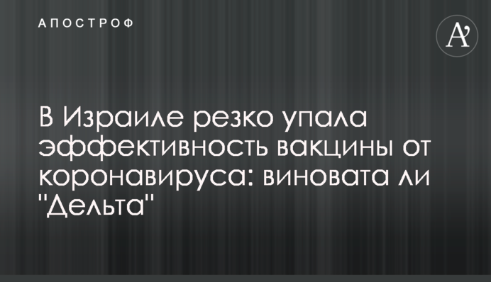 В Ізраїлі різко впала ефективність вакцини від коронавірусу: чи винна 