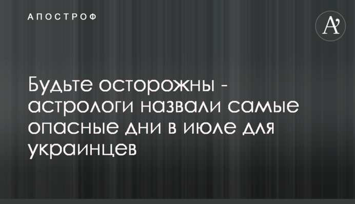 Будьте обережні - астрологи назвали найнебезпечніші дні в липні для українців