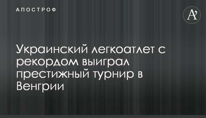 Український легкоатлет з рекордом виграв престижний турнір в Угорщині