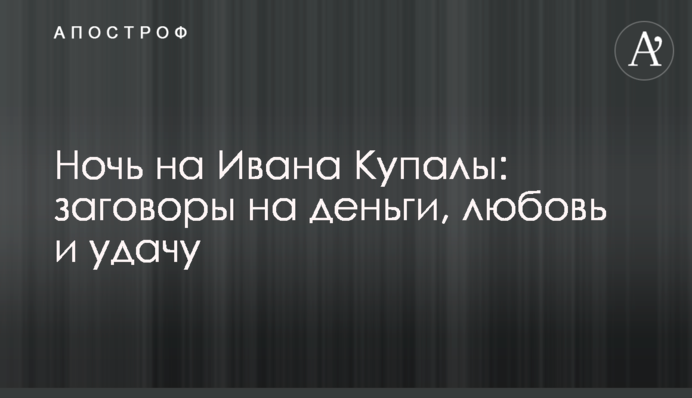 Ночь на Ивана Купалы: заговоры на деньги, любовь и удачу