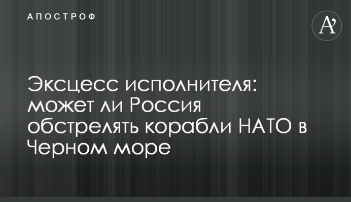 Ексцес виконавця: чи може Росія обстріляти кораблі НАТО в Чорному морі