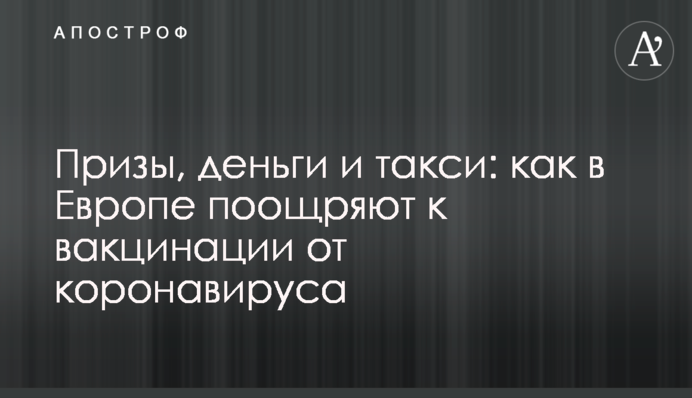 Призи, гроші та таксі: як в Європі заохочують до вакцинації від коронавірусу