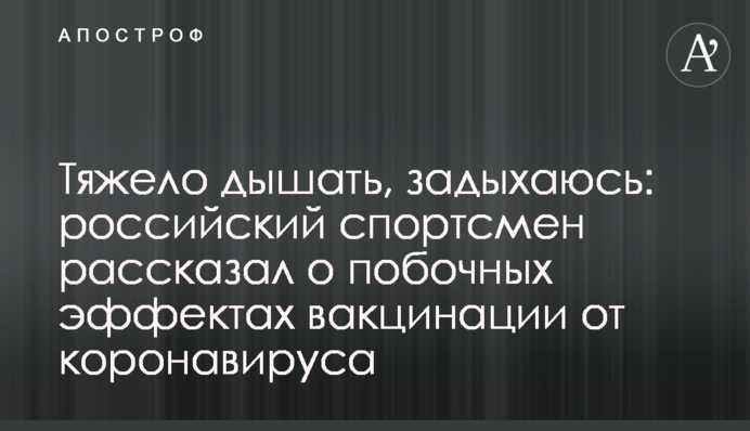 Важко дихати, задихаюся: російський спортсмен розповів про побічні ефекти вакцинації від коронавирусу
