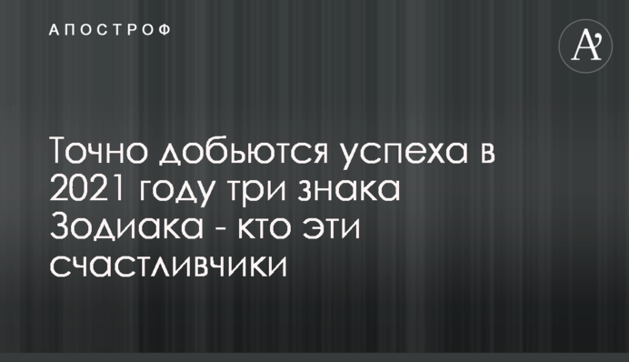 Точно доб'ються успіху в 2021 році три знаки Зодіаку - хто ці щасливчики