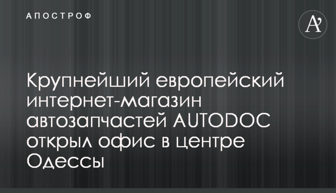 Крупнейший европейский интернет-магазин автозапчастей AUTODOC открыл офис в центре Одессы
