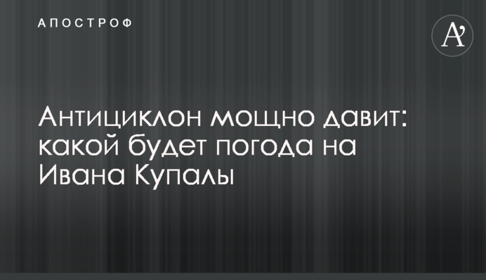 ​Антициклон мощно давит: какой будет погода на Ивана Купалы