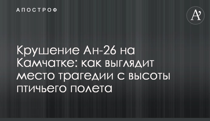 Крушение Ан-26 на Камчатке: как выглядит место трагедии с высоты птичьего полета