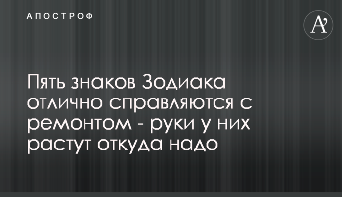 П'ять знаків Зодіаку відмінно справляються з ремонтом - руки у них ростуть звідки треба