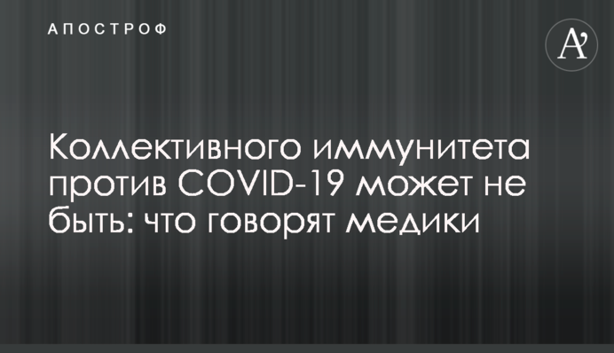 Коллективного иммунитета против COVID-19 может не быть: что говорят медики