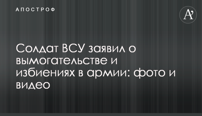 Солдат ЗСУ заявив про вимагання і побиття в армії: фото і відео