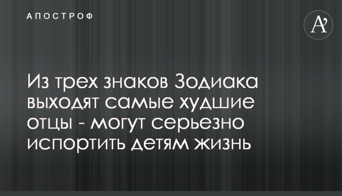 З трьох знаків Зодіаку виходять найгірші батьки - можуть серйозно зіпсувати дітям життя