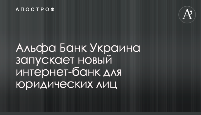 Альфа Банк Україна запускає новий інтернет-банк для юридичних осіб