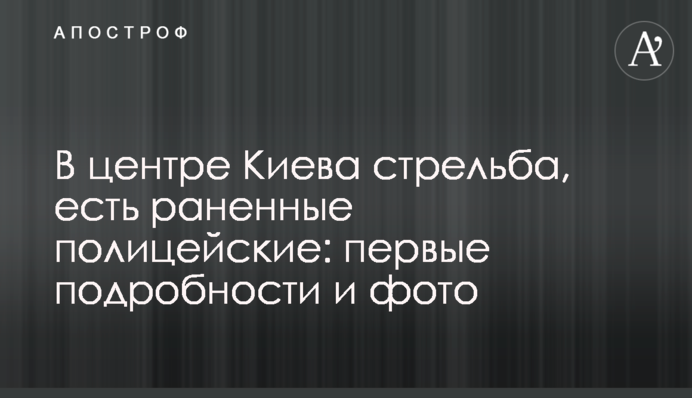 В центре Киева стрельба, есть раненые полицейские: первые подробности и фото