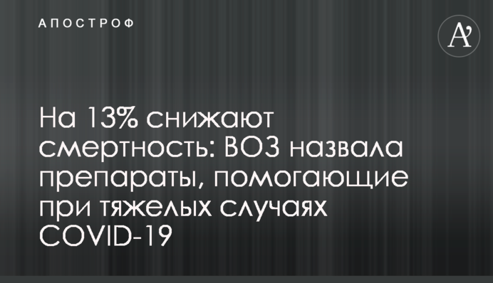 На 13% знижують смертність: ВООЗ назвала препарати, що допомагають при важких випадках COVID-19