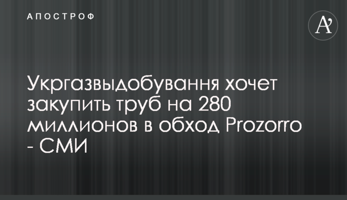 Укргазвидобування хоче закупити труб на 280 мільйонів в обхід Prozorro - ЗМІ