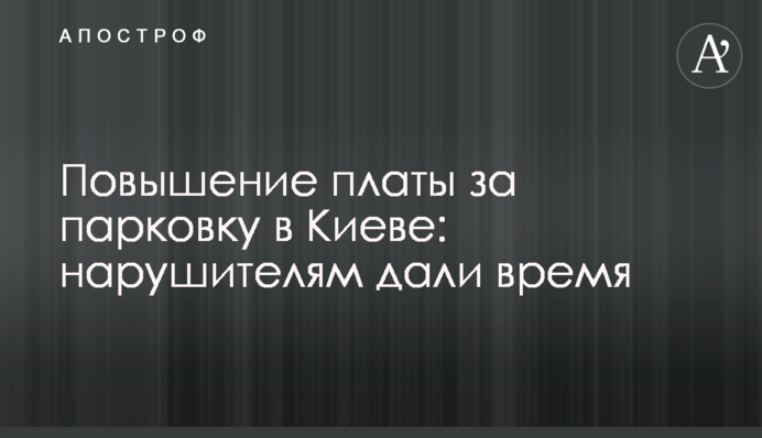 Підвищення плати за парковку в Києві: порушникам дали час