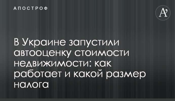 ​В Украине запустили автооценку стоимости недвижимости: как работает и какой размер налога