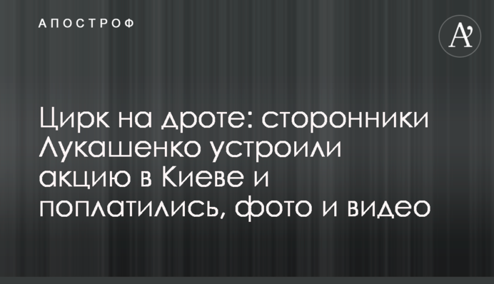 Цирк на дроті: прихильники Лукашенка влаштували акцію в Києві і поплатилися, фото і відео