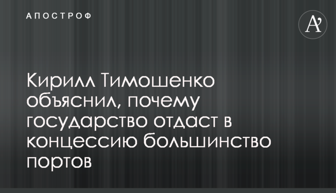 Кирилл Тимошенко объяснил, почему государство отдаст в концессию большинство портов