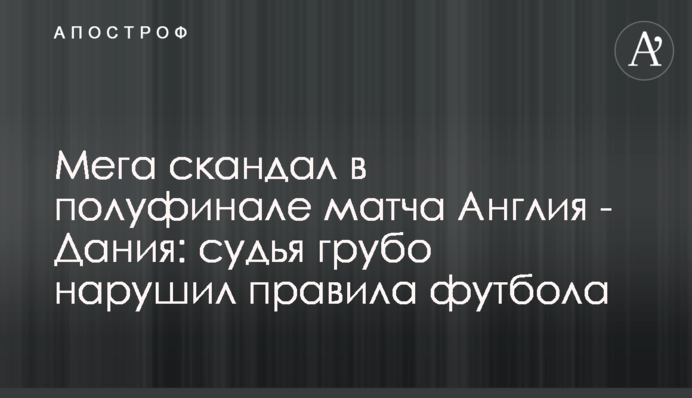 Мега скандал в полуфинале матча Англия - Дания: судья грубо нарушил правила футбола