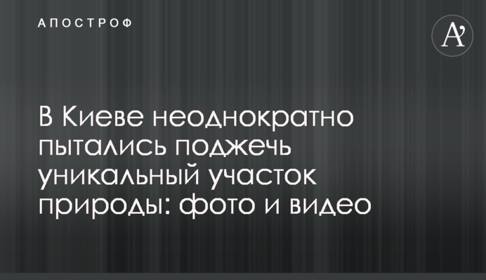 У Києві неодноразово намагалися підпалити унікальну ділянку природи: фото і відео