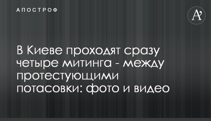 В Киеве проходят сразу четыре митинга - между протестующими потасовки: фото и видео