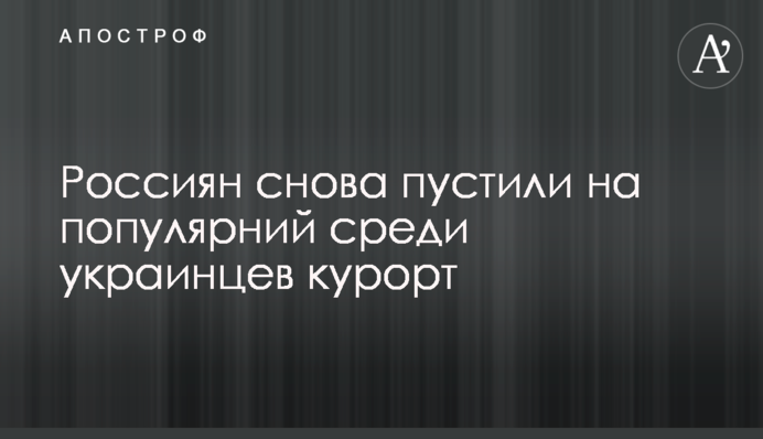 Росіян знову пустили на популярний серед українців курорт