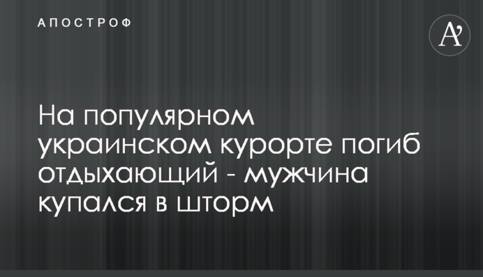 На популярном украинском курорте погиб отдыхающий - мужчина купался в шторм