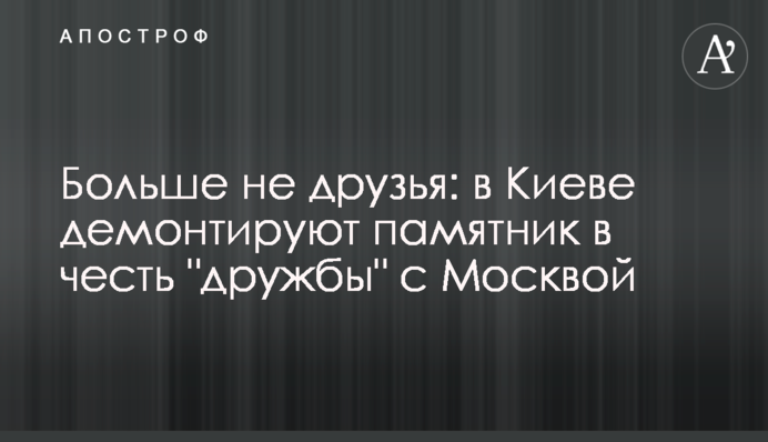Більше не друзі: в Києві демонтують пам'ятник на честь 