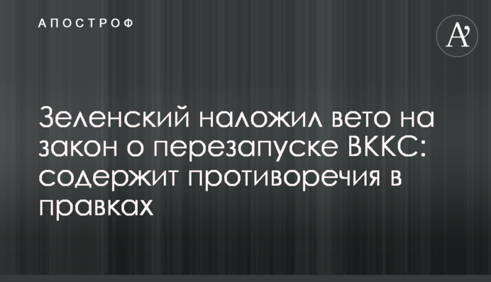 Зеленский наложил вето на закон о перезапуске ВККС: содержит противоречия в правках