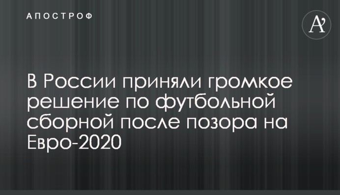 У Росії прийняли гучне рішення по футбольної збірної після ганьби на Євро-2020
