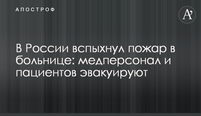 В России вспыхнул пожар в больнице: медперсонал и пациентов эвакуируют