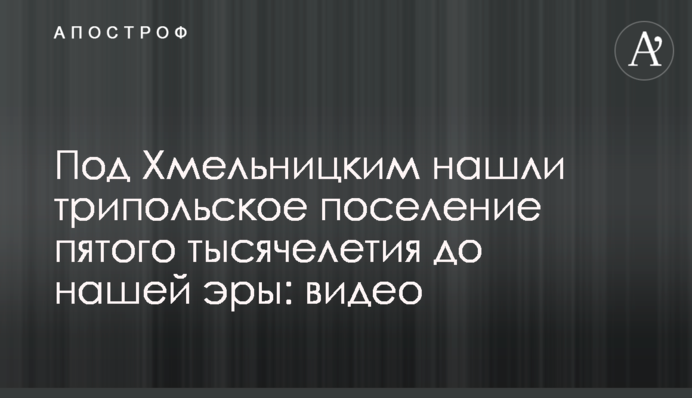 Під Хмельницьким знайшли трипільське поселення п'ятого тисячоліття до нашої ери: відео
