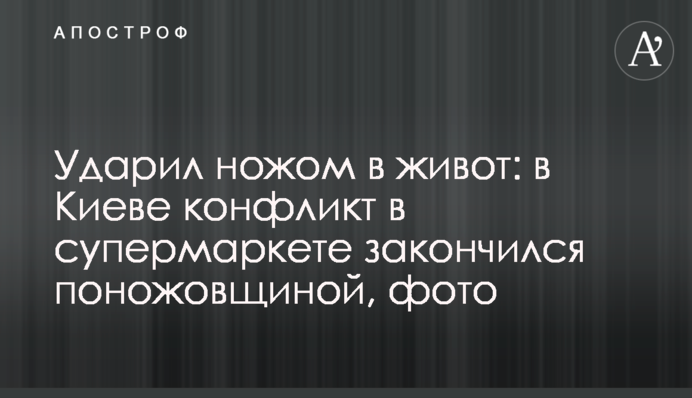 Ударил ножом в живот: в Киеве конфликт в супермаркете закончился поножовщиной, фото