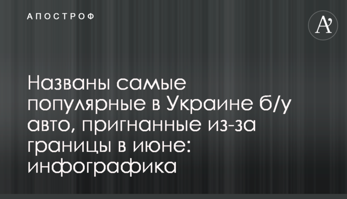 Названі найпопулярніші в Україні б / у авто, пригнані з-за кордону в червні: інфографіка