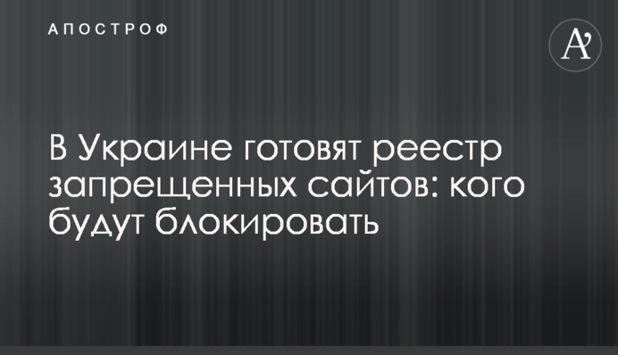 В Украине готовят реестр запрещенных сайтов: кого будут блокировать