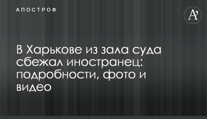 У Харкові з залу суду втік іноземець: подробиці, фото та відео