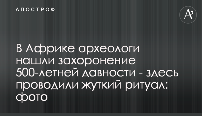 ​В Африке археологи нашли захоронение 500-летней давности - здесь проводили жуткий ритуал: фото