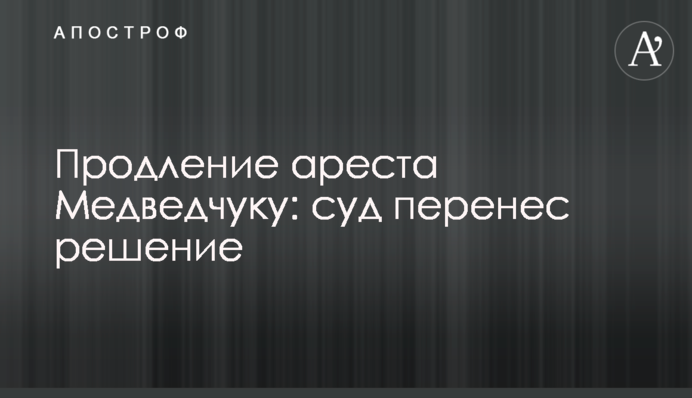 Продление ареста Медведчуку: суд перенес решение