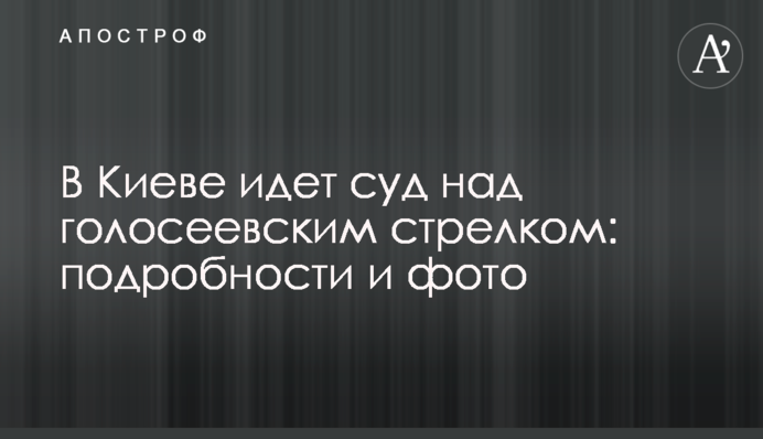 В Киеве идет суд над голосеевским стрелком: подробности и фото