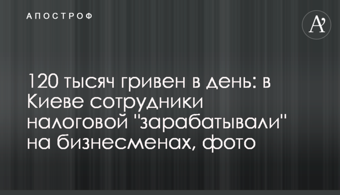 120 тисяч гривень в день: у Києві співробітники податкової 