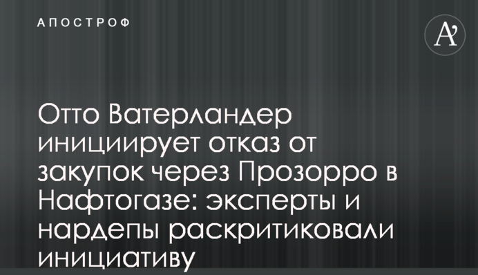 Отто Ватерландер ініціює відмову від закупівель через Прозорро в Нафтогазі: експерти і нардепи розкритикували ініціативу