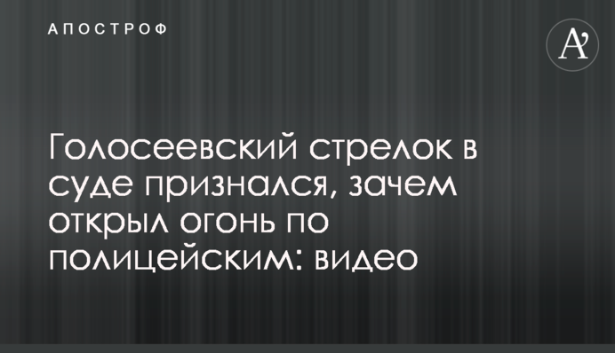 Голосіївський стрілок в суді зізнався, навіщо відкрив вогонь по поліцейським: відео