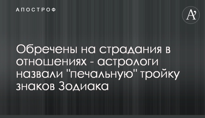 Приречені на страждання в стосунках - астрологи назвали 