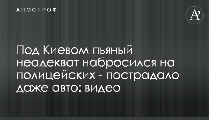 Под Киевом пьяный неадекват набросился на полицейских - пострадало даже авто: видео